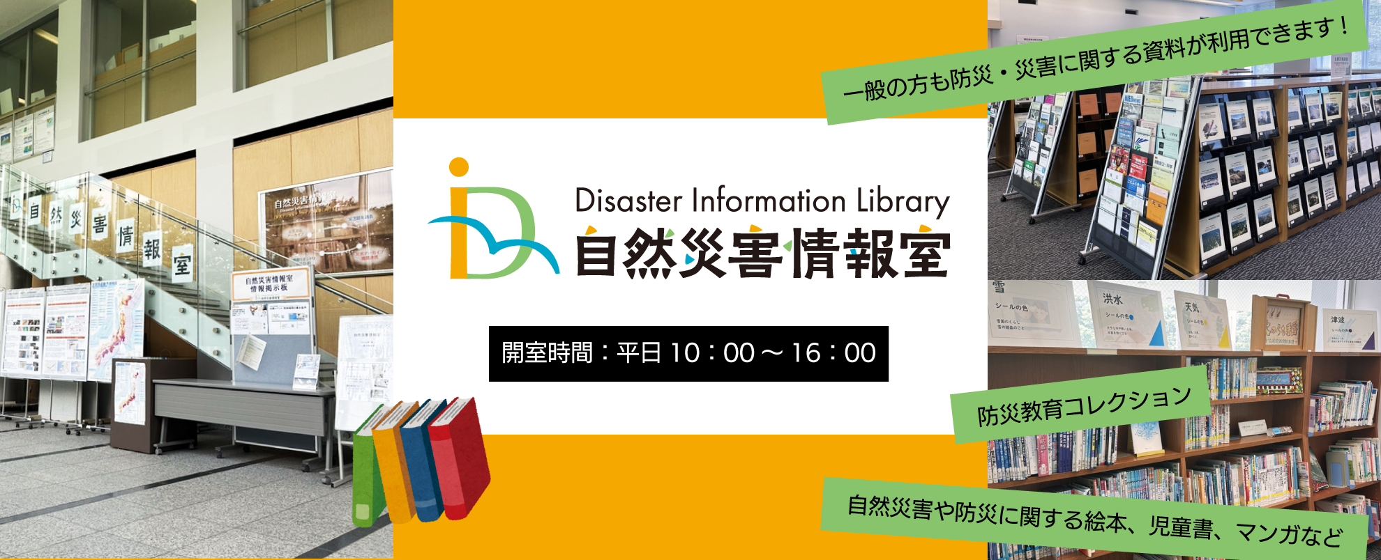 自然災害情報室　開室時間は平日10時から16時
一般の方も防災・災害に関する資料が利用できます。自然災害や防災に関する絵本、児童書、マンガなどもあります。
臨時休室する場合はリンク先のお知らせ欄に掲載します。