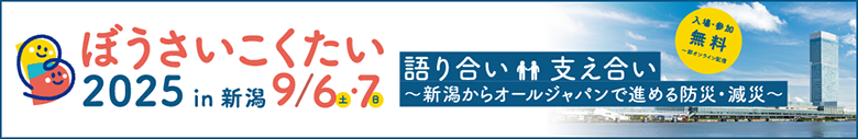 ぼうさいこくたい2025in新潟　9/6-7
語り合い支え合い～新潟からオールジャパンで進める防災・減災～
入場・参加無料　一部オンライン配信