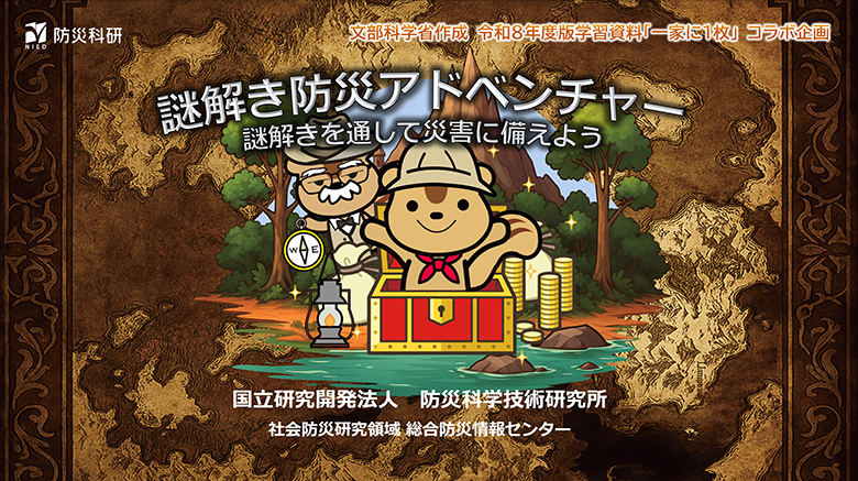 謎解き防災アドベンチャー　謎解きを通して災害に備えよう
防災科研　社会防災研究領域　総合防災情報センター