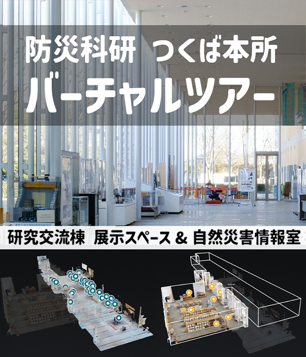 防災科研つくば本所 バーチャルツアー
研究交流棟展示スペース＆自然災害情報室